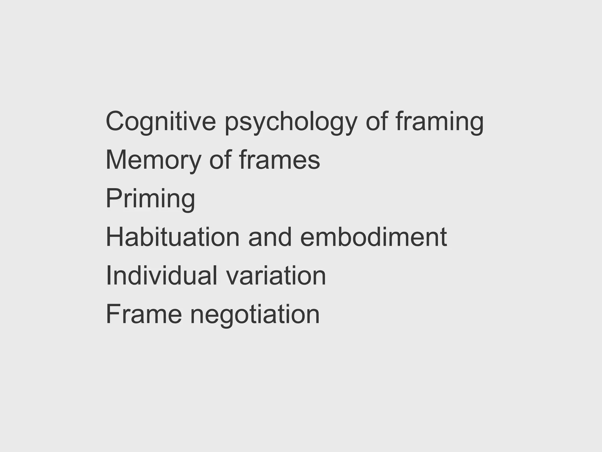 Cognitive psychology of framing
Memory of frames
Priming
Habituation and embodiment
Individual variation
Frame negotiation
 
