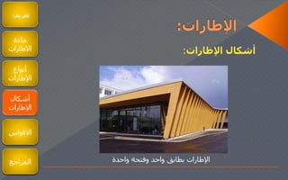 ‫تعريف‬
‫مادة‬
‫الطارات‬
‫أنواع‬
‫اإلطارات‬
‫أشكال‬
‫اإلطارات‬
‫اإلطارات‬ ‫أشكال‬:
‫واحدة‬ ‫وفتحة‬ ‫واحد‬ ‫بطابق‬ ‫اإلطارات‬
‫القواس‬
‫المراجع‬
 