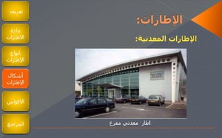‫تعريف‬
‫مادة‬
‫الطارات‬
‫أنواع‬
‫اإلطارات‬
‫أشكال‬
‫اإلطارات‬
‫المعدنية‬ ‫اإلطارات‬:
‫مفرغ‬ ‫معدني‬ ‫اطار‬
‫القواس‬
‫المراجع‬
 