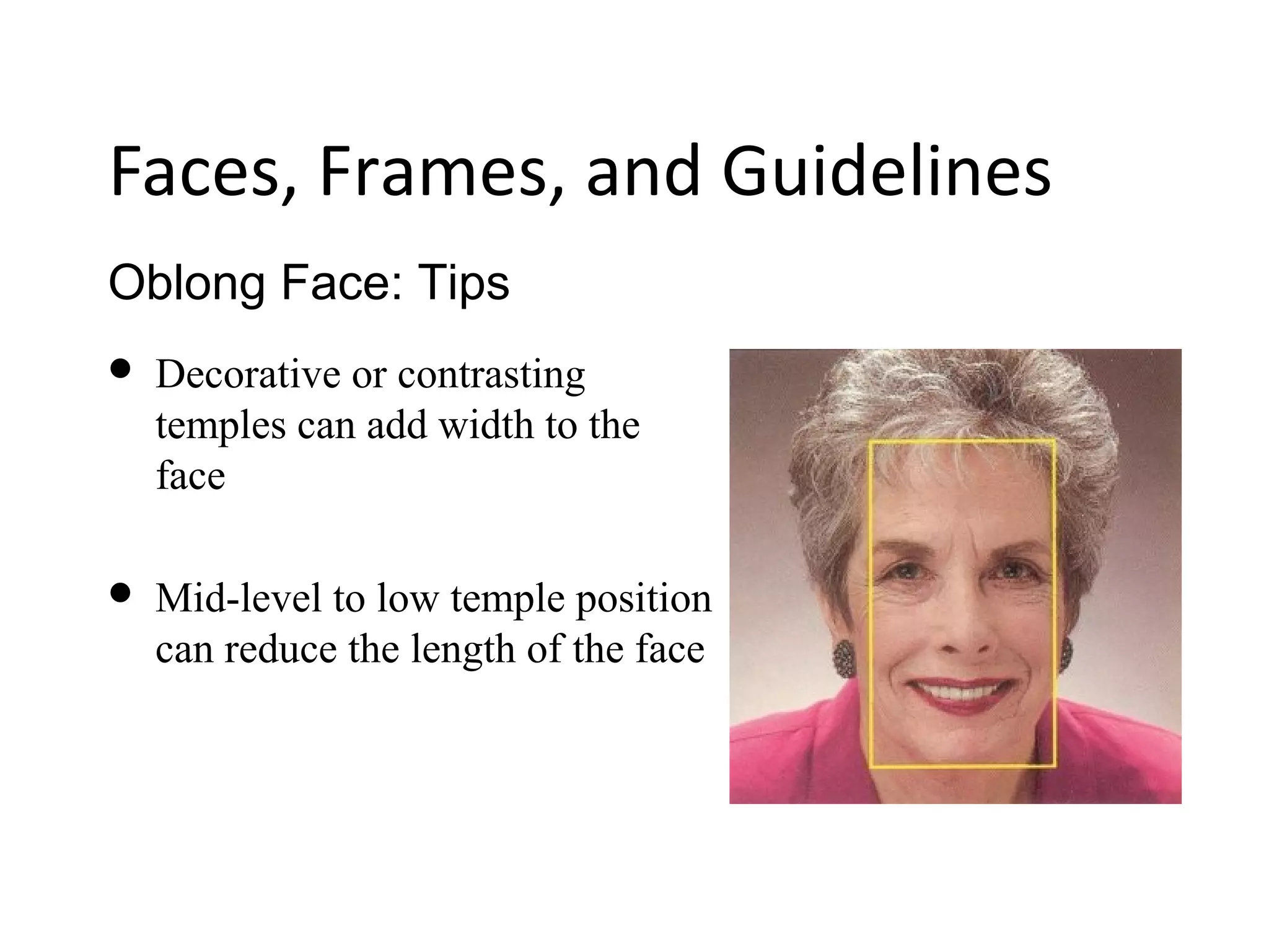 Oblong Face: Tips
Faces, Frames, and Guidelines
 Decorative or contrasting
temples can add width to the
face
 Mid-level to low temple position
can reduce the length of the face
 