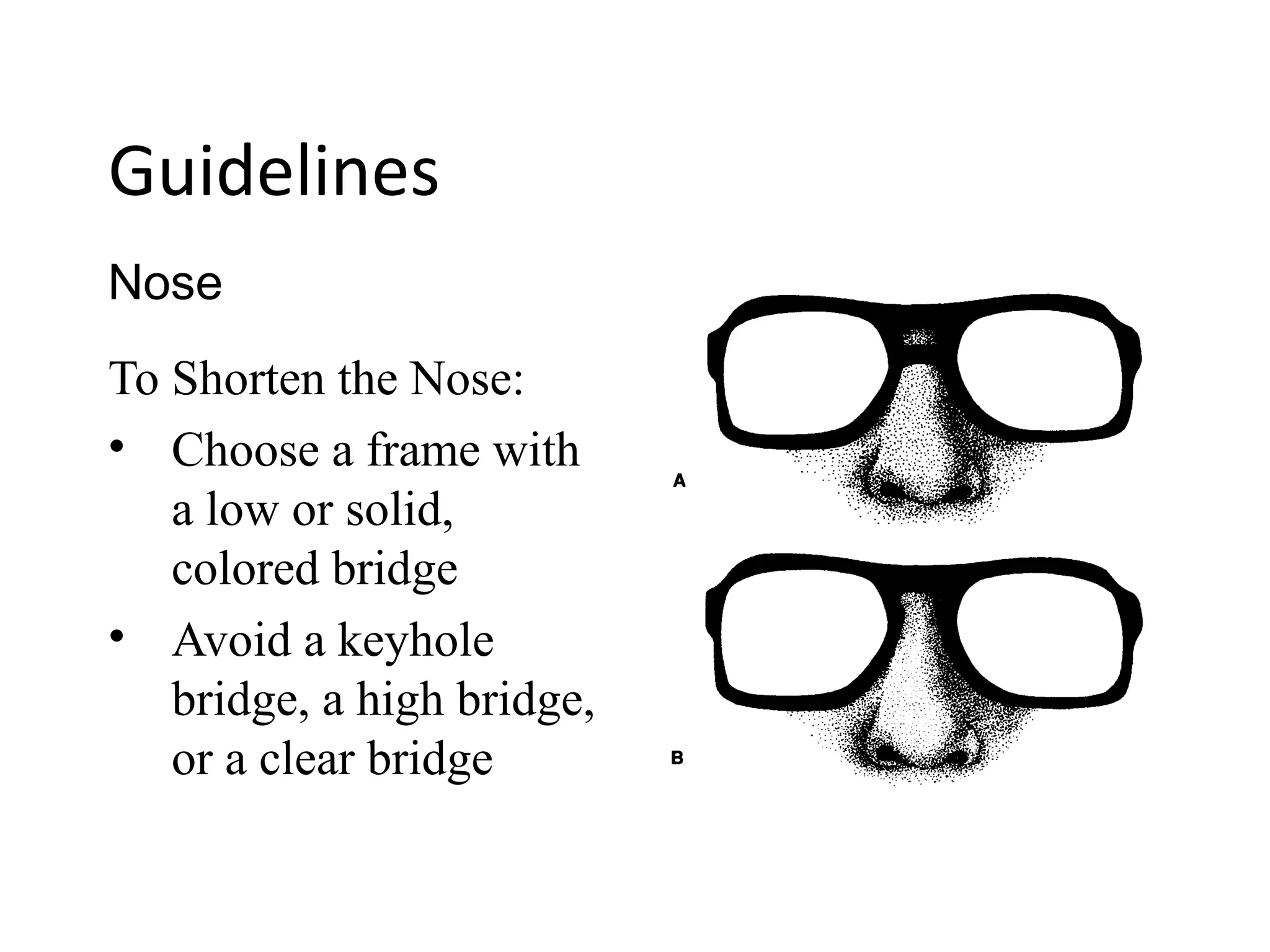Guidelines
To Shorten the Nose:
• Choose a frame with
a low or solid,
colored bridge
• Avoid a keyhole
bridge, a high bridge,
or a clear bridge
Nose
 