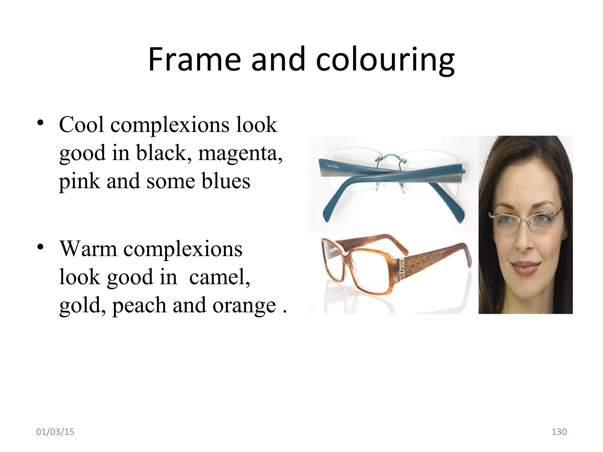 Frame and colouring
• Cool complexions look
good in black, magenta,
pink and some blues
• Warm complexions
look good in camel,
gold, peach and orange .
01/03/15 130
 
