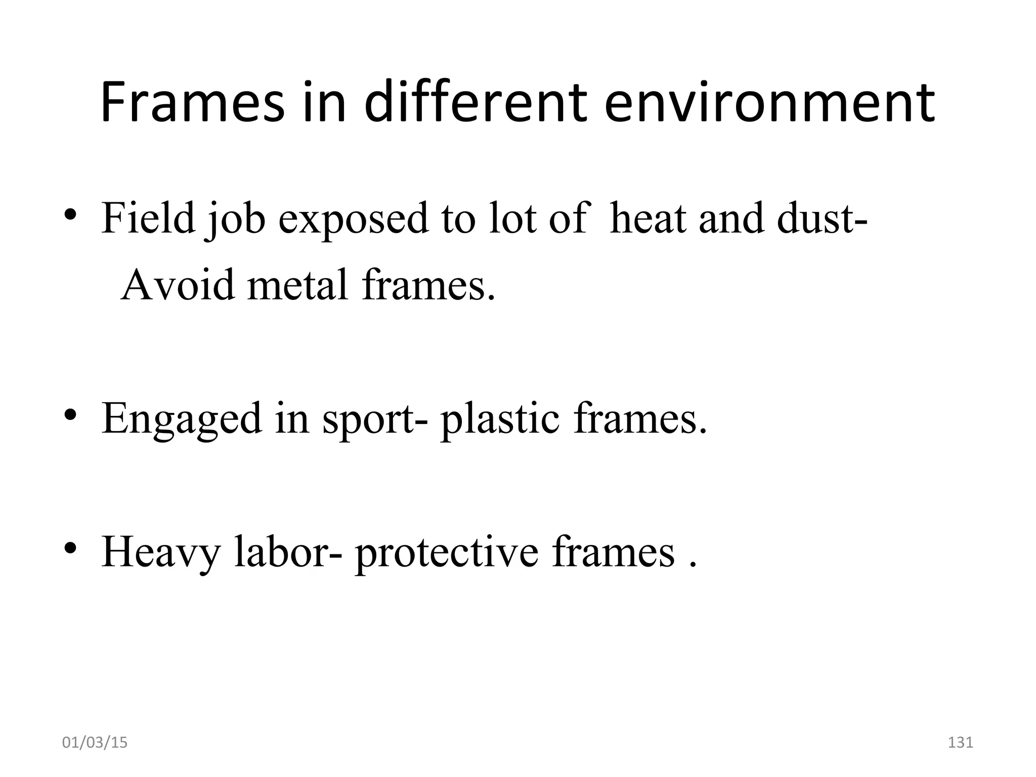 Frames in different environment
• Field job exposed to lot of heat and dust-
Avoid metal frames.
• Engaged in sport- plastic frames.
• Heavy labor- protective frames .
01/03/15 131
 