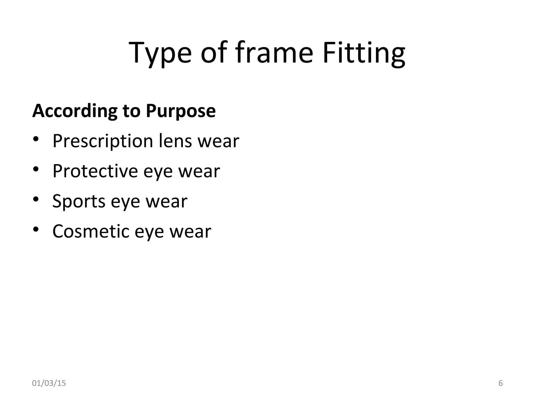 Type of frame Fitting
According to Purpose
• Prescription lens wear
• Protective eye wear
• Sports eye wear
• Cosmetic eye wear
01/03/15 6
 