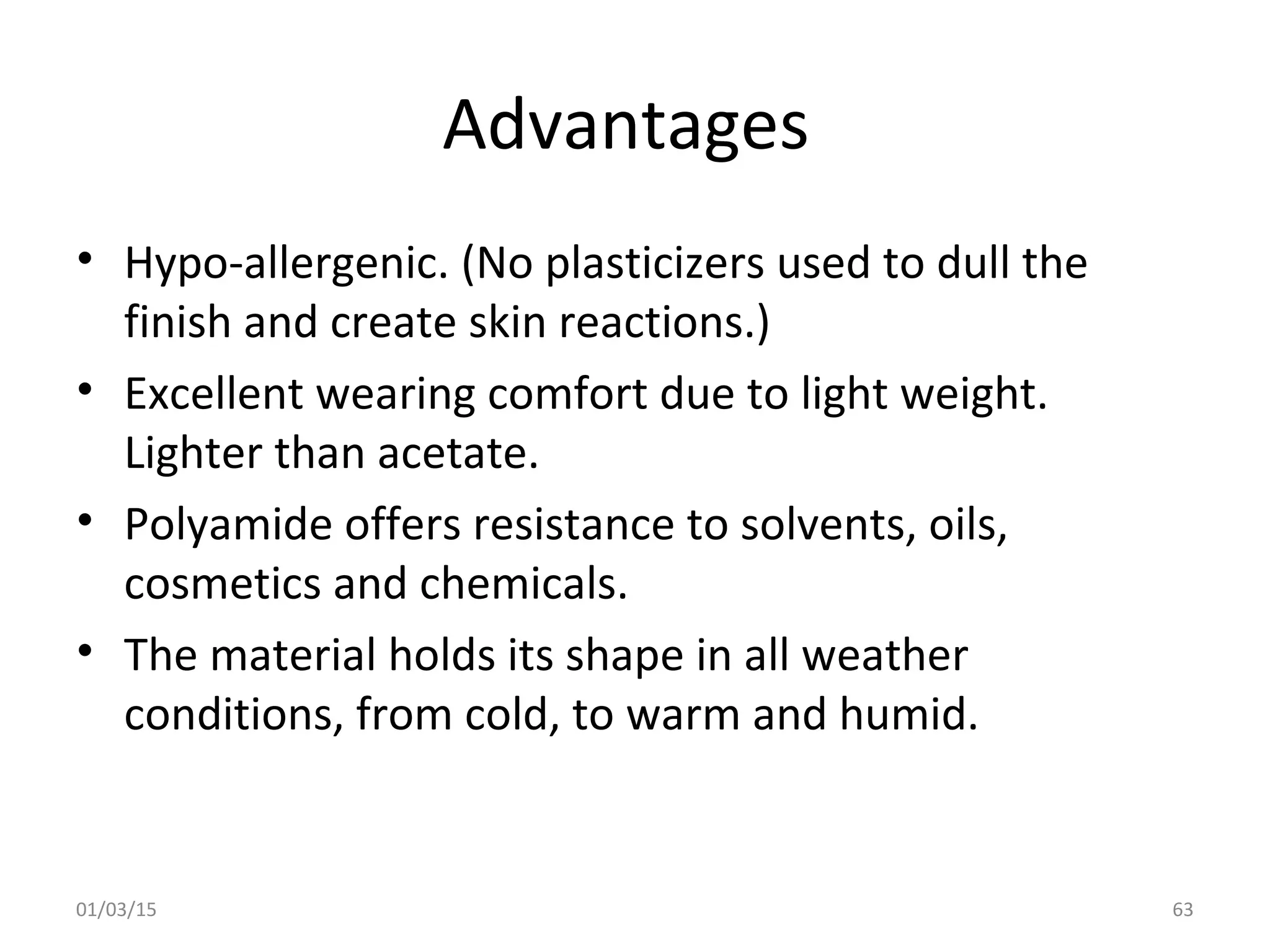 Advantages
• Hypo-allergenic. (No plasticizers used to dull the
finish and create skin reactions.)
• Excellent wearing comfort due to light weight.
Lighter than acetate.
• Polyamide offers resistance to solvents, oils,
cosmetics and chemicals.
• The material holds its shape in all weather
conditions, from cold, to warm and humid.
01/03/15 63
 