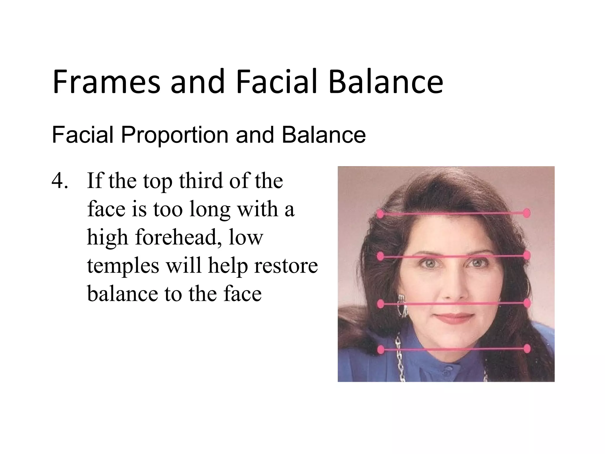 4. If the top third of the
face is too long with a
high forehead, low
temples will help restore
balance to the face
Facial Proportion and Balance
Frames and Facial Balance
 