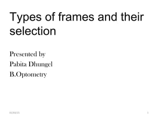 Types of frames and their
selection
Presented by
Pabita Dhungel
B.Optometry
01/03/15 1
 