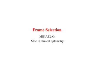 Frame Selection
MIKAEL G.
MSc in clinical optometry
 