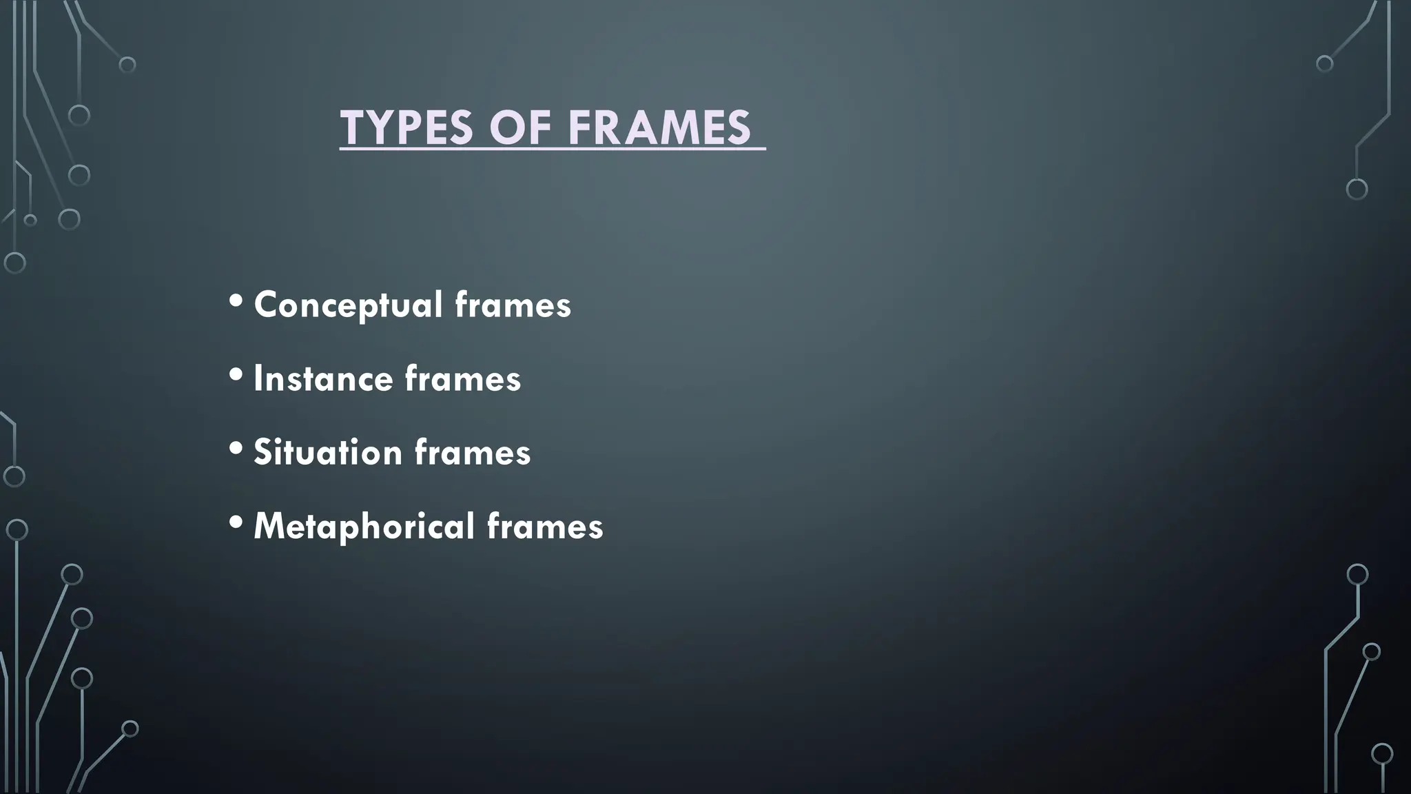 TYPES OF FRAMES
• Conceptual frames
• Instance frames
• Situation frames
• Metaphorical frames
 