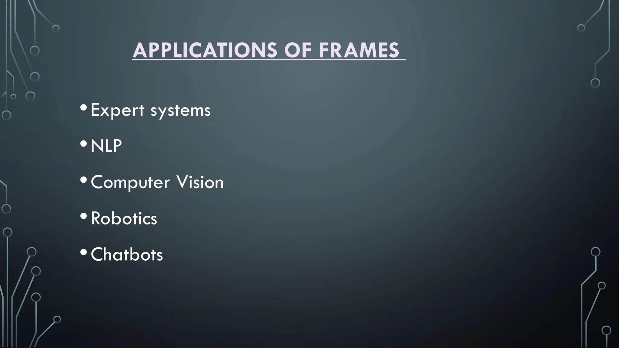 APPLICATIONS OF FRAMES
•Expert systems
•NLP
•Computer Vision
•Robotics
•Chatbots
 