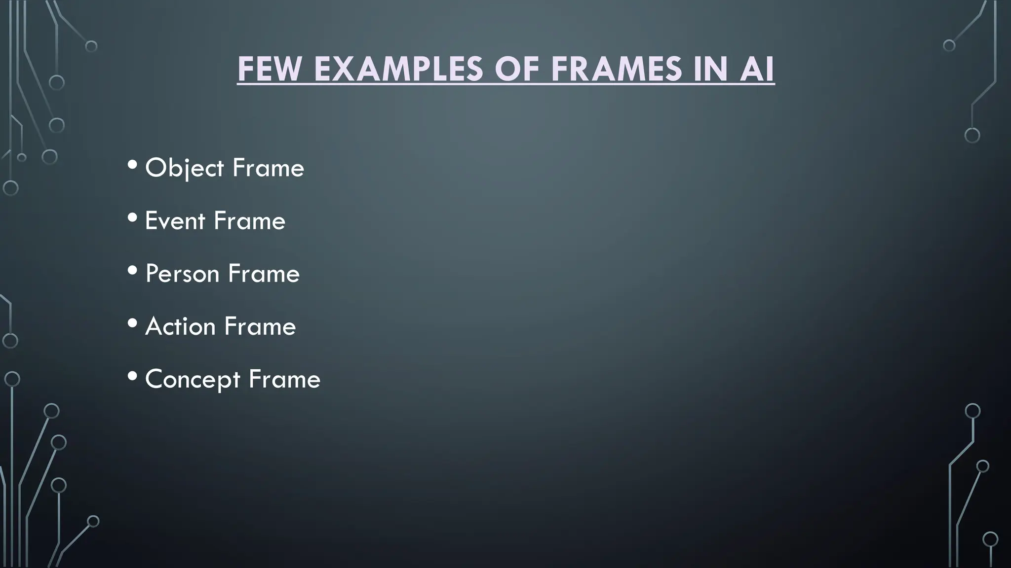 FEW EXAMPLES OF FRAMES IN AI
• Object Frame
• Event Frame
• Person Frame
• Action Frame
• Concept Frame
 
