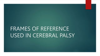 FRAMES OF REFERENCE
USED IN CEREBRAL PALSY
 