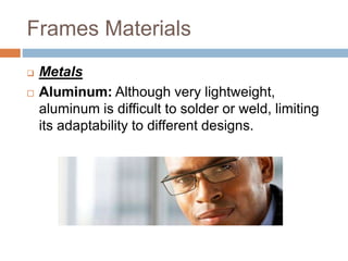 Frames Materials
 Metals
 Aluminum: Although very lightweight,
aluminum is difficult to solder or weld, limiting
its adaptability to different designs.
 