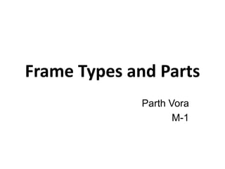 Frame Types and Parts
Parth Vora
M-1
 
