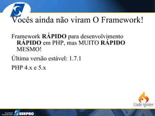 Vocês ainda não viram O Framework! Framework  RÁPIDO  para desenvolvimento  RÁPIDO  em PHP, mas MUITO  RÁPIDO  MESMO! Última versão estável: 1.7.1 PHP 4.x e 5.x 