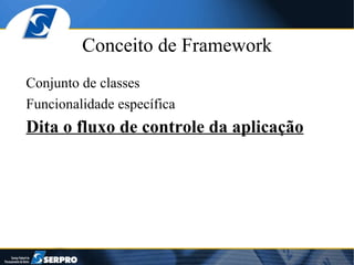 Conceito de Framework Conjunto de classes Funcionalidade específica Dita o fluxo de controle da aplicação 