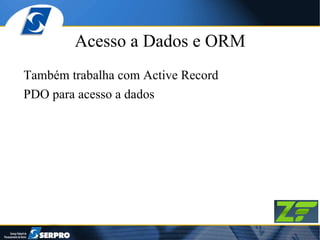 Acesso a Dados e ORM Também trabalha com Active Record PDO para acesso a dados 