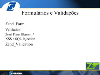 Formulários e Validações Zend_Form Validation Zend_Form_Element_* XSS e SQL Injection Zend_Validation 