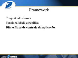 Framework Conjunto de classes Funcionalidade específica Dita o fluxo de controle da aplicação 