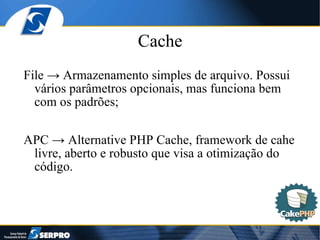 Cache File -> Armazenamento simples de arquivo. Possui vários parâmetros opcionais, mas funciona bem com os padrões; APC -> Alternative PHP Cache, framework de cahe livre, aberto e robusto que visa a otimização do código.  