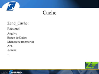 Cache Zend_Cache: Backend Arquivo Banco de Dados Memcache (memória) APC Xcache ... 