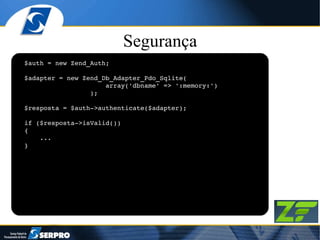 Segurança $auth = new Zend_Auth; $adapter = new Zend_Db_Adapter_Pdo_Sqlite( array('dbname' => ':memory:') ); $resposta = $auth->authenticate($adapter); if ($resposta->isValid()) { ... } 