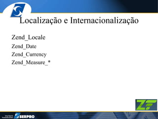 Localização e Internacionalização Zend_Locale Zend_Date Zend_Currency Zend_Measure_* 