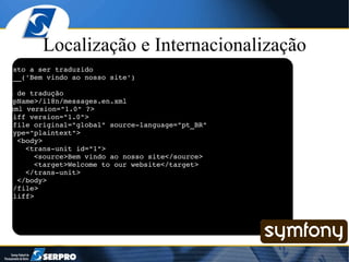 Localização e Internacionalização // Texto a ser traduzido echo __('Bem vindo ao nosso site') # XML de tradução <appName>/i18n/messages.en.xml <?xml version="1.0" ?> <xliff version="1.0"> <file original="global" source-language="pt_BR" datatype="plaintext"> <body> <trans-unit id="1"> <source>Bem vindo ao nosso site</source> <target>Welcome to our website</target> </trans-unit> </body> </file> </xliff> 