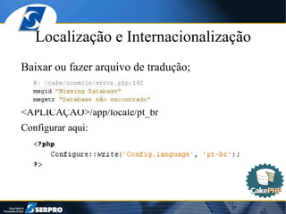Localização e Internacionalização Baixar ou fazer arquivo de tradução; <APLICAÇÃO>/app/locale/pt_br Configurar aqui: 