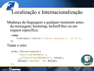 Localização e Internacionalização Mudança da linguagem a qualquer momento antes da mensagem, bootstrap, beforeFilter ou em request específico; Tratar o erro:  