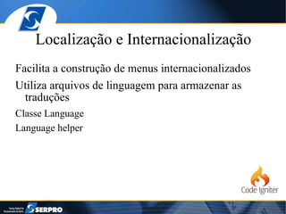 Localização e Internacionalização Facilita a construção de menus internacionalizados Utiliza arquivos de linguagem para armazenar as traduções Classe Language Language helper 