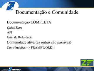 Documentação e Comunidade Documentação COMPLETA Quick Start API Guia de Referência Comunidade ativa (as outras são passivas) Contribuições => FRAMEWORK!! 