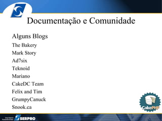 Documentação e Comunidade Alguns Blogs The Bakery Mark Story Ad7six Teknoid Mariano CakeDC Team Felix and Tim GrumpyCanuck Snook.ca 