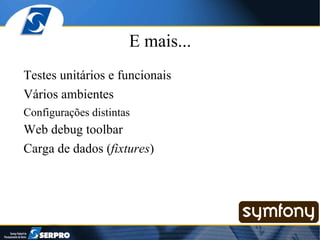 E mais... Testes unitários e funcionais Vários ambientes Configurações distintas Web debug toolbar Carga de dados ( fixtures ) 