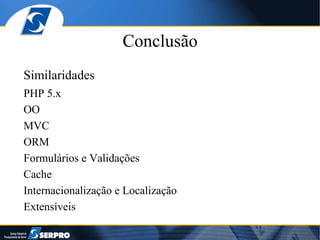 Conclusão Similaridades PHP 5.x OO MVC ORM Formulários e Validações Cache Internacionalização e Localização Extensíveis 