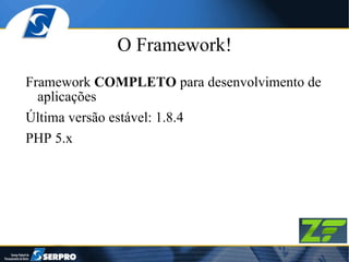 O Framework! Framework  COMPLETO  para desenvolvimento de aplicações Última versão estável: 1.8.4 PHP 5.x 