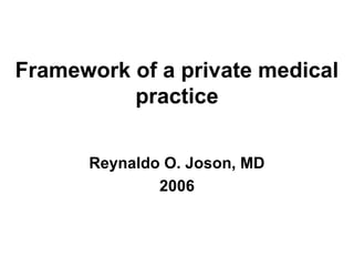 Framework of a private medical
practice
Reynaldo O. Joson, MD
2006
 