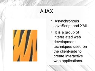 AJAX Asynchronous JavaScript and XML  It is a group of interrelated web development techniques used on the client-side to create interactive web applications. 