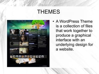 THEMES A WordPress Theme is a collection of files that work together to produce a graphical interface with an underlying design for a website. 