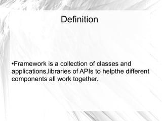 Definition Framework is a collection of classes and  applications,libraries of APIs to helpthe different components all work together. 