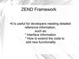 ZEND Framework It is useful for developers needing detailed reference information. such as: * Interface information * How to extend the code to add new functionality 