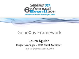 GeneXus Framework Laura Aguiar Project Manager / XPM Chief Architect                          laguiar@genexususa.com 