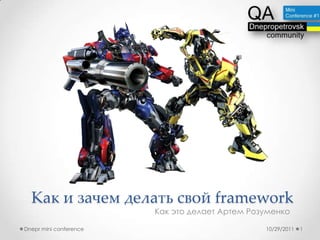 Как и зачем делать свой framework
                        Как это делает Артем Розуменко

Dnepr mini conference                           10/29/2011   1
 