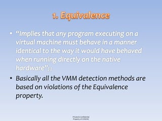 • Basically all the VMM detection methods are
  based on violations of the Equivalence
  property.

                    Private & Confidential
                    Property of COSEINC
 