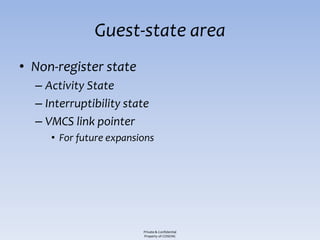 Guest-state area
• Non-register state
  – Activity State
  – Interruptibility state
  – VMCS link pointer
     • For future expansions




                         Private & Confidential
                         Property of COSEINC
 