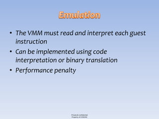 • The VMM must read and interpret each guest
  instruction
• Can be implemented using code
  interpretation or binary translation
• Performance penalty




                   Private & Confidential
                   Property of COSEINC
 