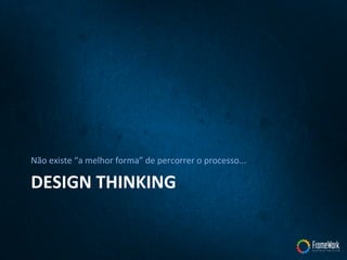 DESIGN	
  THINKING	
  
Não	
  existe	
  “a	
  melhor	
  forma”	
  de	
  percorrer	
  o	
  processo...	
  
 