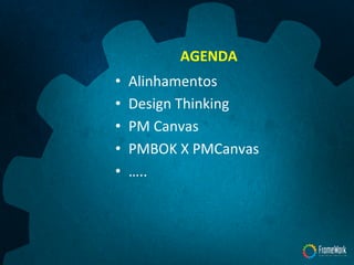 AGENDA	
  
•  Alinhamentos	
  
•  Design	
  Thinking	
  
•  PM	
  Canvas	
  
•  PMBOK	
  X	
  PMCanvas	
  
•  …..	
  
 