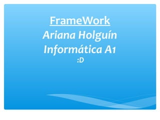 FrameWork
Ariana Holguín
Informática A1
:D
 