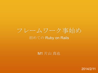 フレームワーク事始め
初めての Ruby on Rails

M1 片山 真也

2014/2/11

 